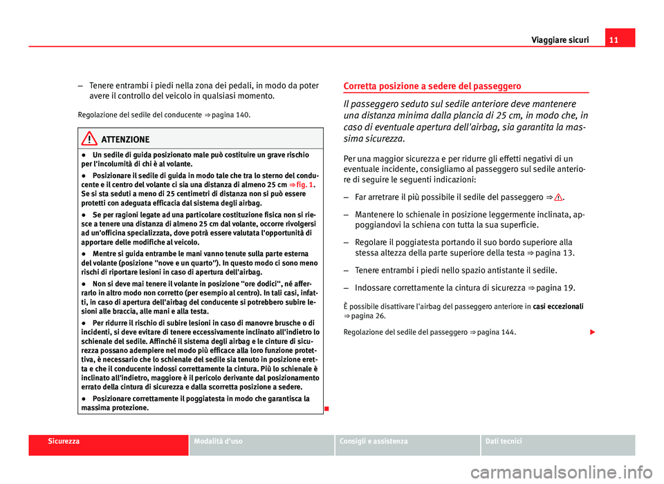 Seat Altea XL 2012  Manuale del proprietario (in Italian) 11
Viaggiare sicuri
– Tenere entrambi i piedi nella zona dei pedali, in modo da poter
avere il controllo del veicolo in qualsiasi momento.
Regolazione del sedile del conducente  ⇒ pagina 140.
AT