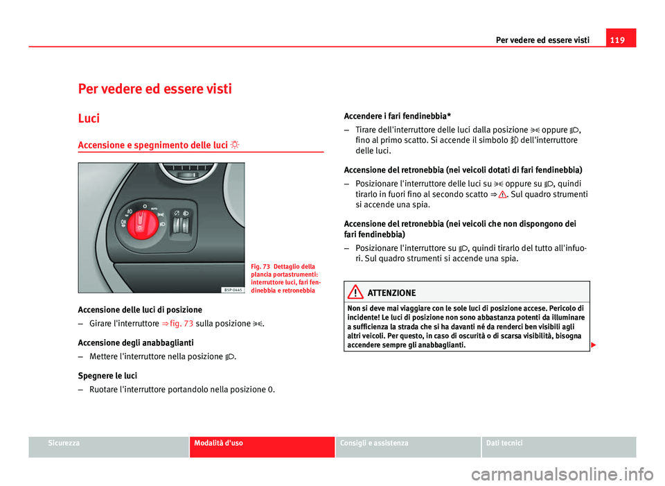 Seat Altea XL 2012 Manuale del proprietario (in Italian) 119
Per vedere ed essere visti
Per vedere ed essere visti Luci
Accensione e spegnimento delle luci
Fig. 73 Dettaglio della
plancia portastrumenti:
interruttore luci, fari fen-
dinebbia e retronebb Seat Altea XL 2012 Manuale del proprietario (in Italian) 119
Per vedere ed essere visti
Per vedere ed essere visti Luci
Accensione e spegnimento delle luci
Fig. 73 Dettaglio della
plancia portastrumenti:
interruttore luci, fari fen-
dinebbia e retronebb