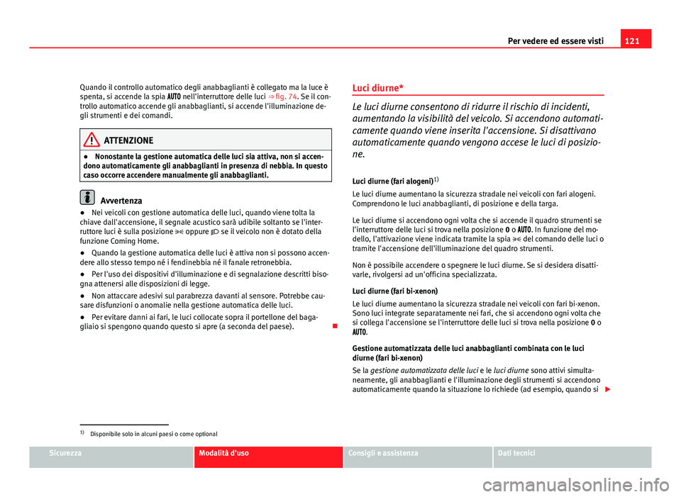 Seat Altea XL 2012 Manuale del proprietario (in Italian) 121
Per vedere ed essere visti
Quando il controllo automatico degli anabbaglianti è collegato ma la luce è
spenta, si accende la spia nell'interruttore delle luci ⇒ fig. 74. Se Seat Altea XL 2012 Manuale del proprietario (in Italian) 121
Per vedere ed essere visti
Quando il controllo automatico degli anabbaglianti è collegato ma la luce è
spenta, si accende la spia nell'interruttore delle luci ⇒ fig. 74. Se