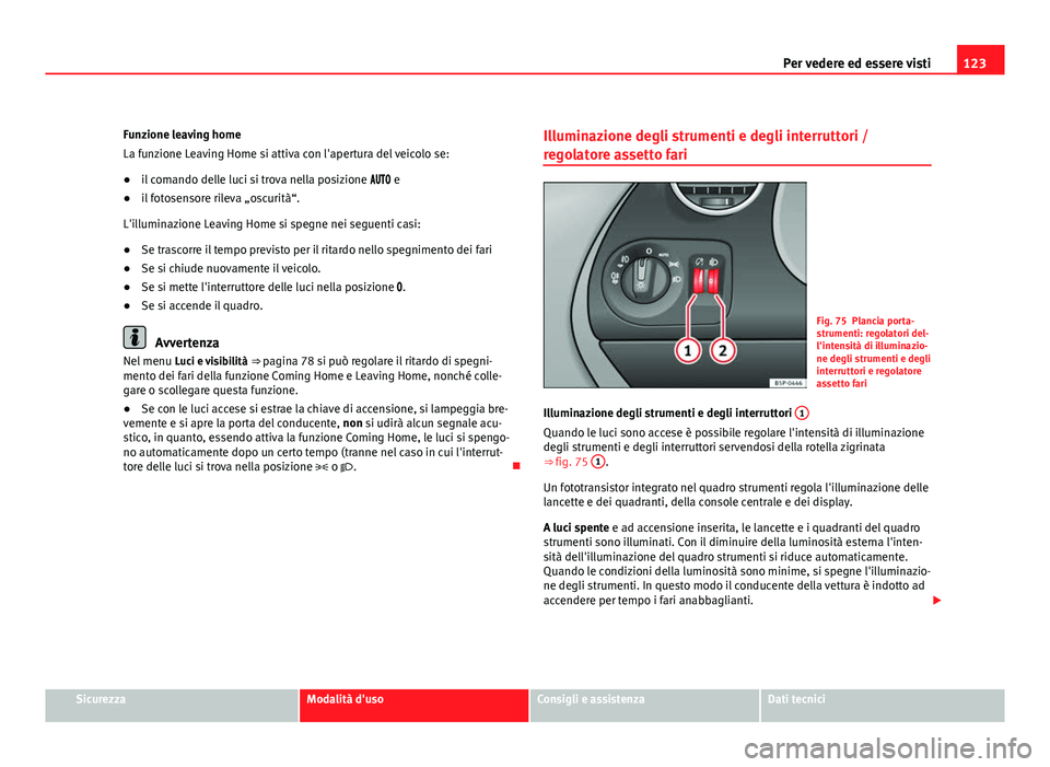 Seat Altea XL 2012 Manuale del proprietario (in Italian) 123
Per vedere ed essere visti
Funzione leaving home
La funzione Leaving Home si attiva con l'apertura del veicolo se:
● il comando delle luci si trova nella posizione e
● il fot Seat Altea XL 2012 Manuale del proprietario (in Italian) 123
Per vedere ed essere visti
Funzione leaving home
La funzione Leaving Home si attiva con l'apertura del veicolo se:
● il comando delle luci si trova nella posizione e
● il fot