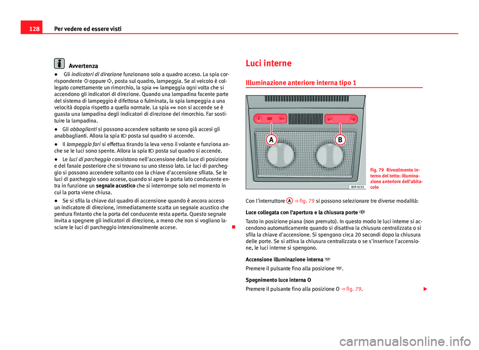 Seat Altea XL 2012 Manuale del proprietario (in Italian) 128Per vedere ed essere visti
Avvertenza
● Gli indicatori di direzione funzionano solo a quadro acceso. La spia cor-
rispondente oppure , posta sul quadro, lampeggia. Se al veicolo è col-
Seat Altea XL 2012 Manuale del proprietario (in Italian) 128Per vedere ed essere visti
Avvertenza
● Gli indicatori di direzione funzionano solo a quadro acceso. La spia cor-
rispondente oppure , posta sul quadro, lampeggia. Se al veicolo è col-