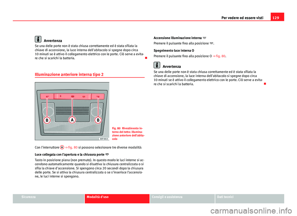 Seat Altea XL 2012  Manuale del proprietario (in Italian) 129
Per vedere ed essere visti
Avvertenza
Se una delle porte non è stata chiusa correttamente ed è stata sfilata la
chiave di accensione, la luce interna dell'abitacolo si spegne dopo circa
10 m