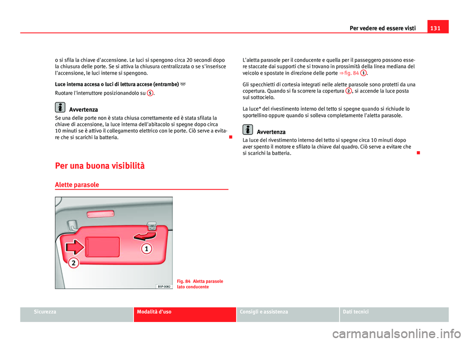 Seat Altea XL 2012  Manuale del proprietario (in Italian) 131
Per vedere ed essere visti
o si sfila la chiave d'accensione. Le luci si spengono circa 20 secondi dopo
la chiusura delle porte. Se si attiva la chiusura centralizzata o se s'inserisce
l&#