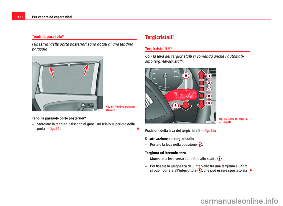 Seat Altea XL 2012  Manuale del proprietario (in Italian) 132Per vedere ed essere visti
Tendina parasole*
I finestrini delle porte posteriori sono dotati di una tendina
parasole
Fig. 85 Tendina porta po-
steriore
Tendina parasole porte posteriori*
– Srotol