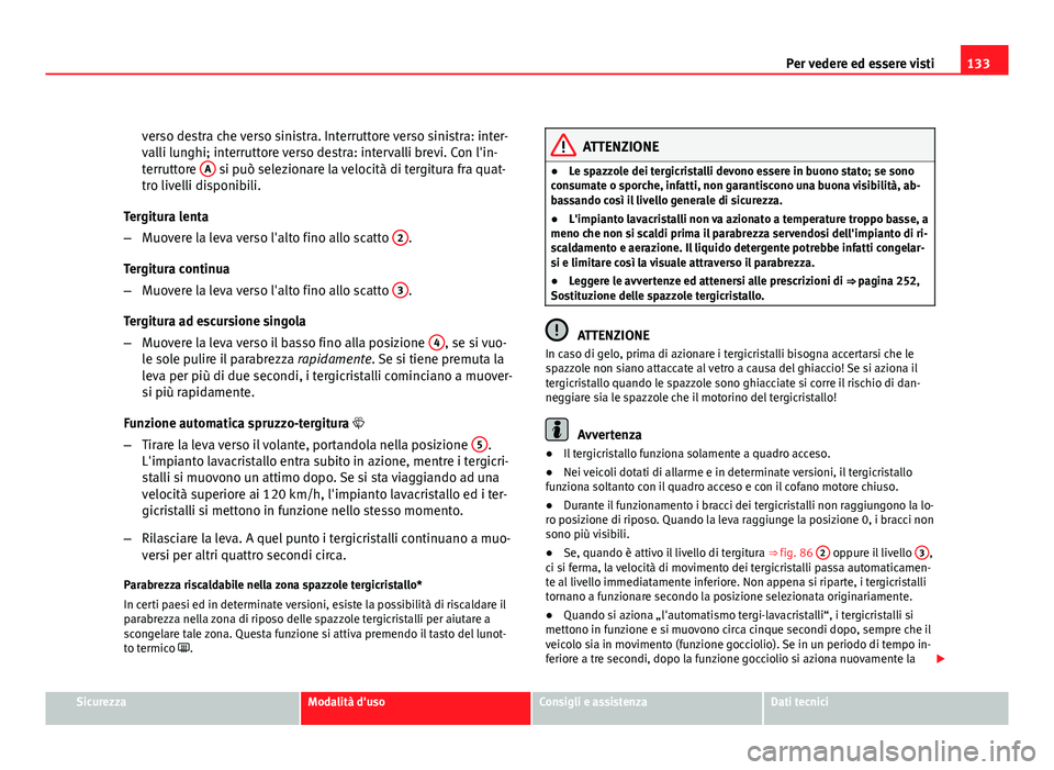 Seat Altea XL 2012  Manuale del proprietario (in Italian) 133
Per vedere ed essere visti
verso destra che verso sinistra. Interruttore verso sinistra: inter-
valli lunghi; interruttore verso destra: intervalli brevi. Con l'in-
terruttore  A
 si può sele