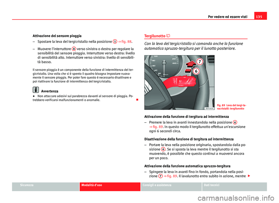 Seat Altea XL 2012  Manuale del proprietario (in Italian) 135
Per vedere ed essere visti
Attivazione del sensore pioggia
– Spostare la leva del tergicristallo nella posizione  1
 ⇒ fig. 88.
– Muovere l'interruttore  A
 verso sinistra o destra per