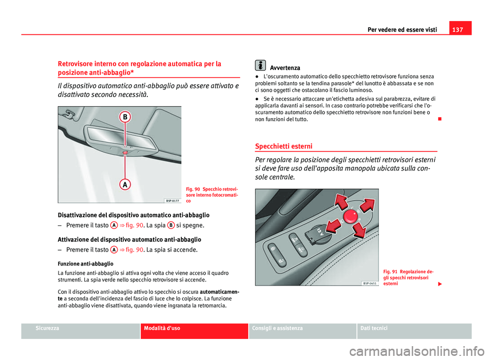 Seat Altea XL 2012  Manuale del proprietario (in Italian) 137
Per vedere ed essere visti
Retrovisore interno con regolazione automatica per la
posizione anti-abbaglio*
Il dispositivo automatico anti-abbaglio può essere attivato e
disattivato secondo necessi