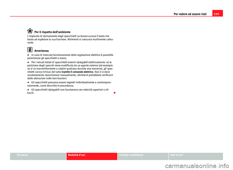 Seat Altea XL 2012 Manuale del proprietario (in Italian) 139
Per vedere ed essere visti
Per il rispetto dell'ambiente
L'impianto di sbrinamento degli specchietti va tenuto acceso il tanto che
basta ad espletare la sua funzione. Altrimenti si consuma Seat Altea XL 2012 Manuale del proprietario (in Italian) 139
Per vedere ed essere visti
Per il rispetto dell'ambiente
L'impianto di sbrinamento degli specchietti va tenuto acceso il tanto che
basta ad espletare la sua funzione. Altrimenti si consuma