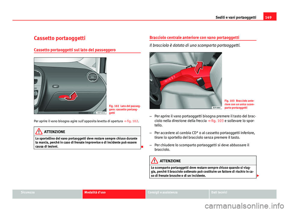 Seat Altea XL 2012 Manuale del proprietario (in Italian) 149
Sedili e vani portaoggetti
Cassetto portaoggetti Cassetto portaoggetti sul lato del passeggero
Fig. 102 Lato del passeg-
gero: cassetto portaog-
getti
Per aprire il vano bisogna agire sull'app Seat Altea XL 2012 Manuale del proprietario (in Italian) 149
Sedili e vani portaoggetti
Cassetto portaoggetti Cassetto portaoggetti sul lato del passeggero
Fig. 102 Lato del passeg-
gero: cassetto portaog-
getti
Per aprire il vano bisogna agire sull'app