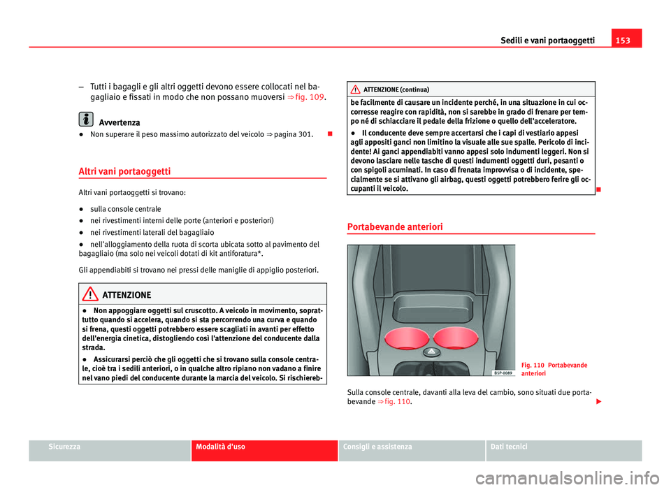 Seat Altea XL 2012 Manuale del proprietario (in Italian) 153
Sedili e vani portaoggetti
– Tutti i bagagli e gli altri oggetti devono essere collocati nel ba-
gagliaio e fissati in modo che non possano muoversi ⇒ fig. 109.
Avvertenza
● Non superare i Seat Altea XL 2012 Manuale del proprietario (in Italian) 153
Sedili e vani portaoggetti
– Tutti i bagagli e gli altri oggetti devono essere collocati nel ba-
gagliaio e fissati in modo che non possano muoversi ⇒ fig. 109.
Avvertenza
● Non superare i