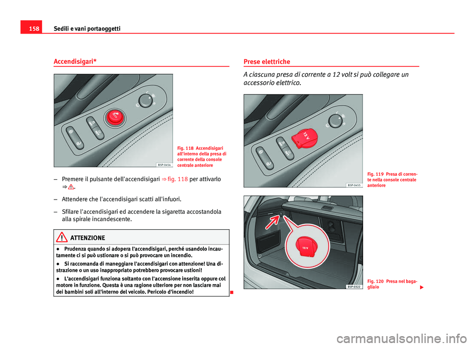 Seat Altea XL 2012 Manuale del proprietario (in Italian) 158Sedili e vani portaoggetti
Accendisigari*
Fig. 118 Accendisigari
all'interno della presa di
corrente della console
centrale anteriore
– Premere il pulsante dell'accendisigari ⇒ fig. Seat Altea XL 2012 Manuale del proprietario (in Italian) 158Sedili e vani portaoggetti
Accendisigari*
Fig. 118 Accendisigari
all'interno della presa di
corrente della console
centrale anteriore
– Premere il pulsante dell'accendisigari ⇒ fig.