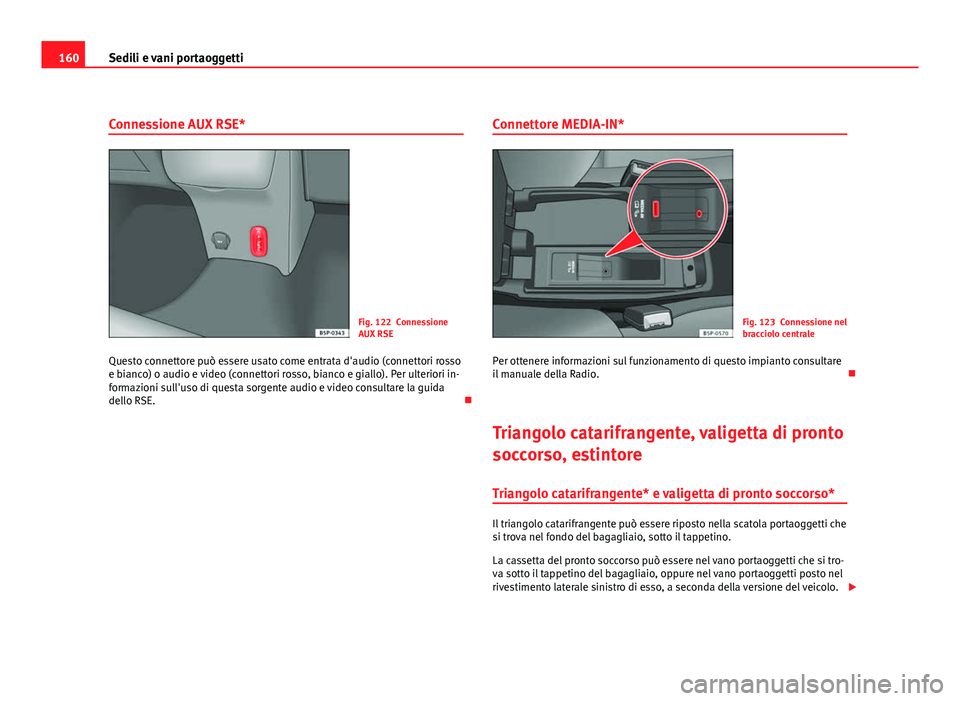 Seat Altea XL 2012  Manuale del proprietario (in Italian) 160Sedili e vani portaoggetti
Connessione AUX RSE*
Fig. 122 Connessione
AUX RSE
Questo connettore può essere usato come entrata d'audio (connettori rosso
e bianco) o audio e video (connettori ros