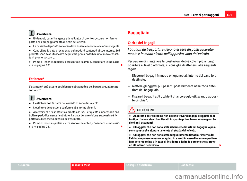 Seat Altea XL 2012  Manuale del proprietario (in Italian) 161
Sedili e vani portaoggetti
Avvertenza
● Il triangolo catarifrangente e la valigetta di pronto soccorso non fanno
parte dell'equipaggiamento di serie del veicolo.
● La cassetta di pronto so