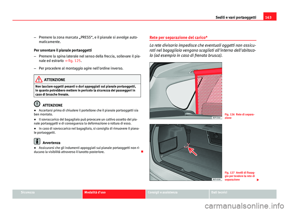Seat Altea XL 2012  Manuale del proprietario (in Italian) 163
Sedili e vani portaoggetti
– Premere la zona marcata „PRESS“, e il pianale si avvolge auto-
maticamente.
Per smontare il pianale portaoggetti
– Premere la spina laterale nel senso della fr