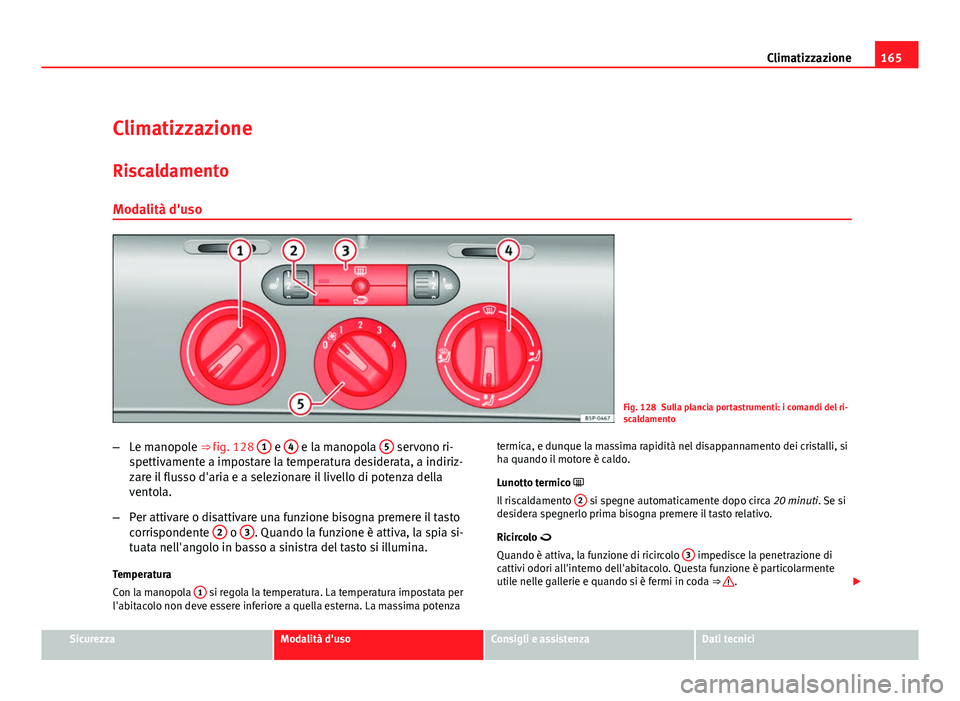 Seat Altea XL 2012  Manuale del proprietario (in Italian) 165
Climatizzazione
Climatizzazione Riscaldamento
Modalità d'uso
Fig. 128 Sulla plancia portastrumenti: i comandi del ri-
scaldamento
– Le manopole ⇒ fig. 128  1
 e 4 e la manopola  5 servo