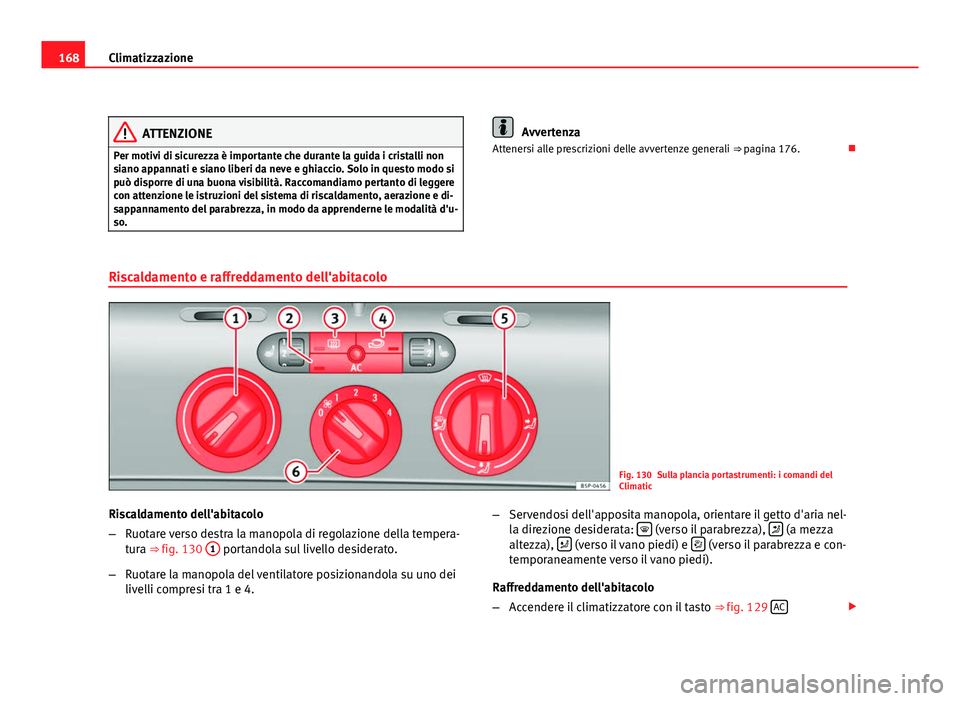 Seat Altea XL 2012  Manuale del proprietario (in Italian) 168Climatizzazione
ATTENZIONE
Per motivi di sicurezza è importante che durante la guida i cristalli non
siano appannati e siano liberi da neve e ghiaccio. Solo in questo modo si
può disporre di una 