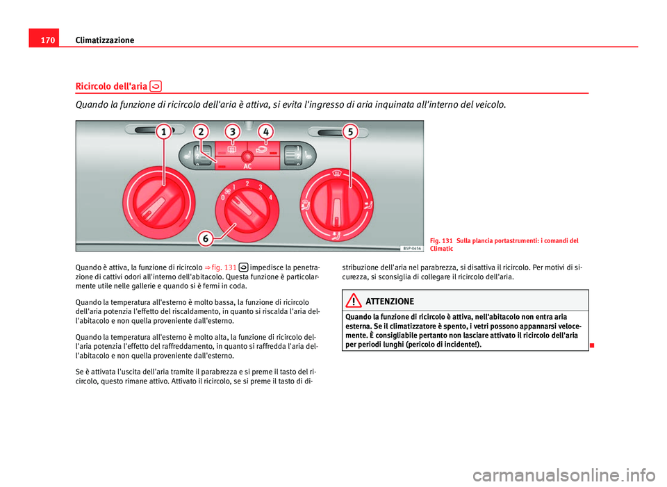 Seat Altea XL 2012  Manuale del proprietario (in Italian) 170Climatizzazione
Ricircolo dell'aria  
Quando la funzione di ricircolo dell'aria è attiva, si evita l'ingresso di aria inquinata all'interno del veicolo.
Fig. 131 Sulla plancia p