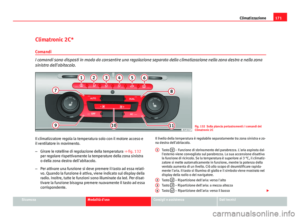 Seat Altea XL 2012  Manuale del proprietario (in Italian) 171
Climatizzazione
Climatronic 2C*
Comandi
I comandi sono disposti in modo da consentire una regolazione separata della climatizzazione nella zona destra e nella zona
sinistra dell'abitacolo.
Fig