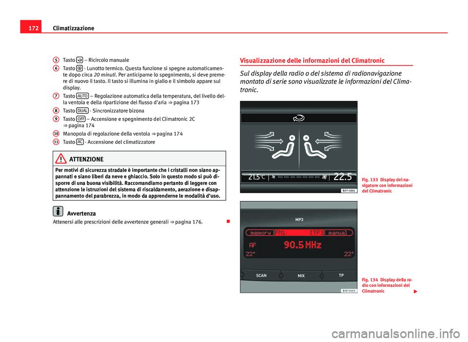 Seat Altea XL 2012  Manuale del proprietario (in Italian) 172Climatizzazione
Tasto  
 – Ricircolo manuale
Tasto   - Lunotto termico. Questa funzione si spegne automaticamen-
te dopo circa 20 minuti. Per anticiparne lo spegnimento, si deve preme-
re d
