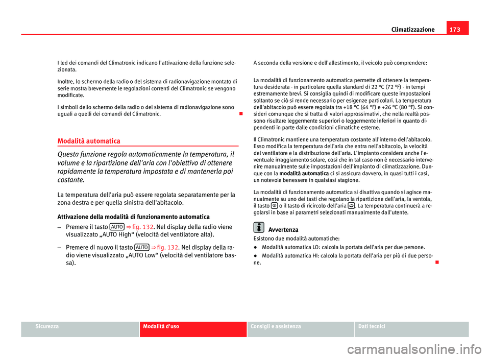 Seat Altea XL 2012  Manuale del proprietario (in Italian) 173
Climatizzazione
I led dei comandi del Climatronic indicano l'attivazione della funzione sele-
zionata.
Inoltre, lo schermo della radio o del sistema di radionavigazione montato di
serie mostra