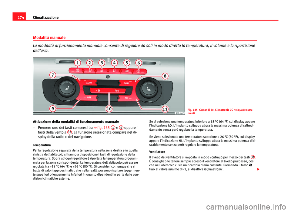 Seat Altea XL 2012  Manuale del proprietario (in Italian) 174Climatizzazione
Modalità manuale
La modalità di funzionamento manuale consente di regolare da soli in modo diretto la temperatura, il volume e la ripartizione
dell'aria.
Fig. 135 Comandi del 