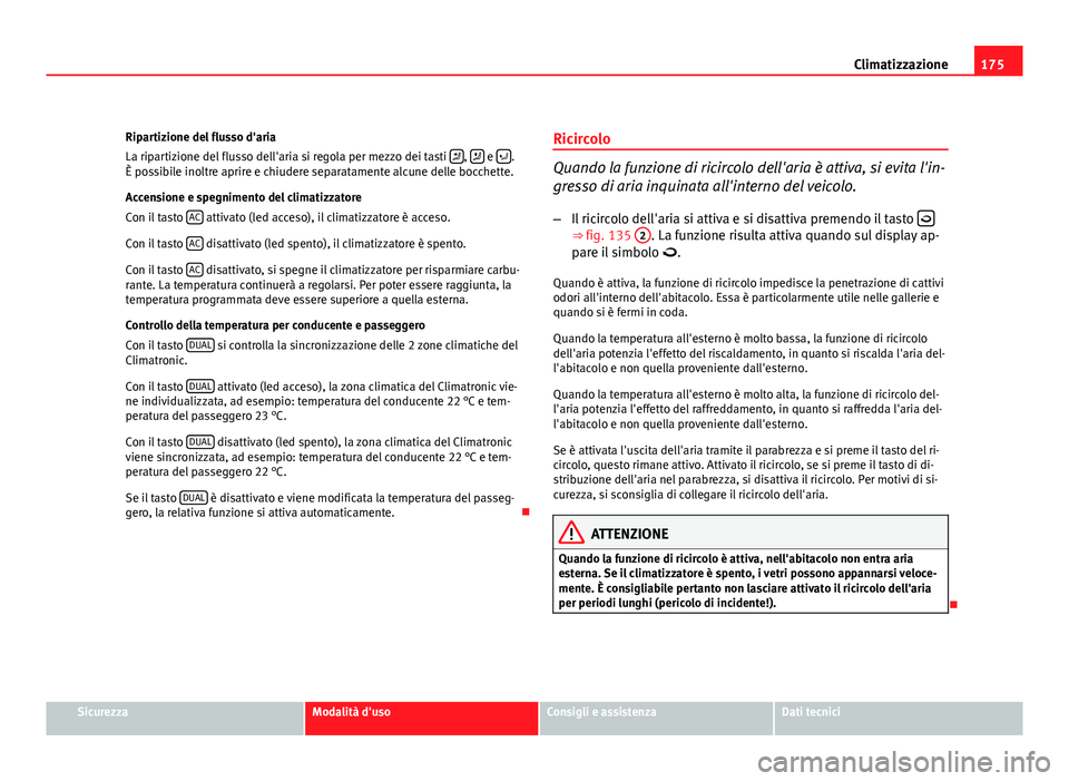 Seat Altea XL 2012  Manuale del proprietario (in Italian) 175
Climatizzazione
Ripartizione del flusso d'aria
La ripartizione del flusso dell'aria si regola per mezzo dei tasti  
,  e  .
È possibile inoltre aprire e chiudere separatamente al