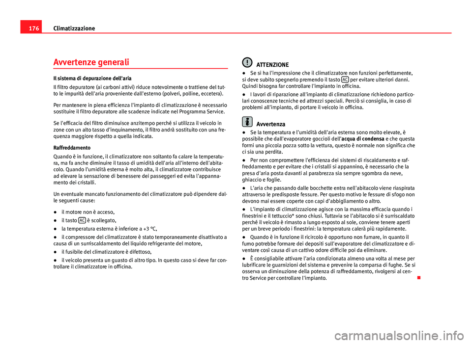 Seat Altea XL 2012  Manuale del proprietario (in Italian) 176Climatizzazione
Avvertenze generali
Il sistema di depurazione dell'aria
Il filtro depuratore (ai carboni attivi) riduce notevolmente o trattiene del tut-
to le impurità dell'aria provenien