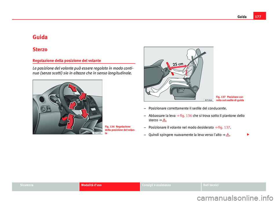 Seat Altea XL 2012  Manuale del proprietario (in Italian) 177
Guida
Guida
Sterzo
Regolazione della posizione del volante
La posizione del volante può essere regolata in modo conti-
nuo (senza scatti) sia in altezza che in senso longitudinale.
Fig. 136 Regol