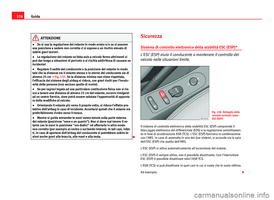 Seat Altea XL 2012  Manuale del proprietario (in Italian) 178Guida
ATTENZIONE
● Se si usa la regolazione del volante in modo errato e/o se si assume
una posizione a sedere non corretta ci si espone a un rischio elevato di
subire gravi lesioni.
● La regol