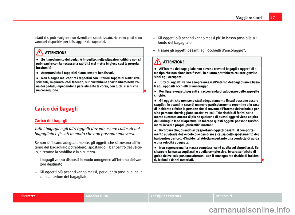 Seat Altea XL 2012  Manuale del proprietario (in Italian) 17
Viaggiare sicuri
adatti ci si può rivolgere a un rivenditore specializzato. Nel vano piedi si tro-
vano dei dispositivi per il fissaggio* dei tappetini.
ATTENZIONE
● Se il movimento dei pedali 