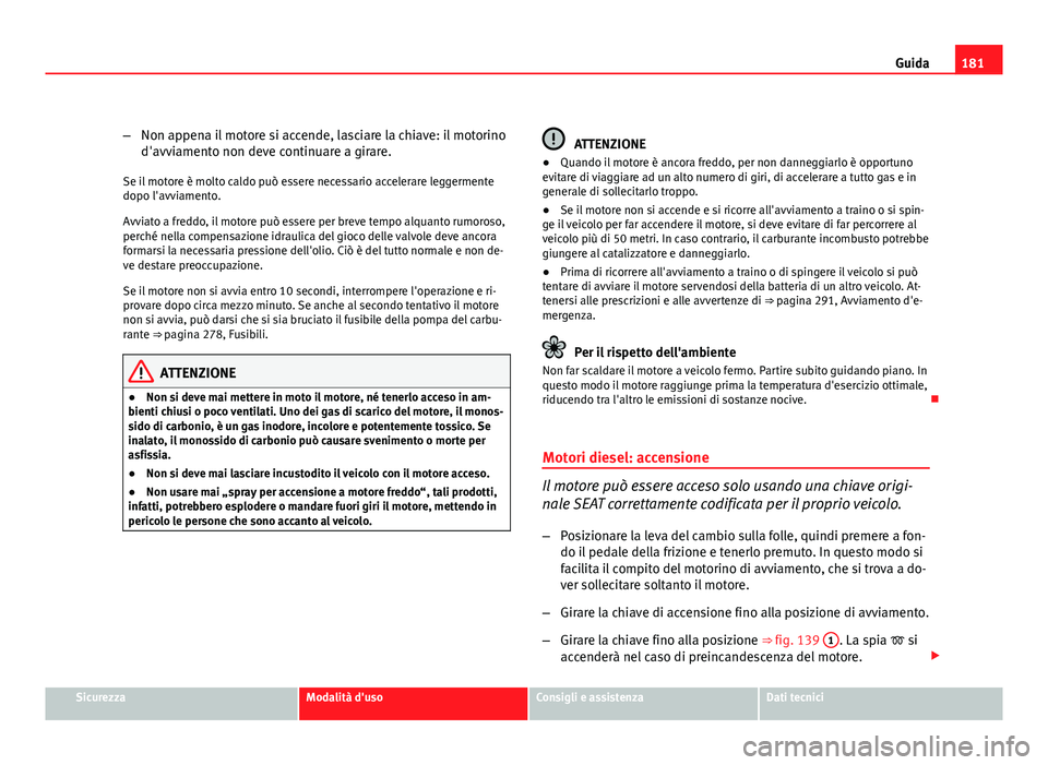 Seat Altea XL 2012 Manuale del proprietario (in Italian) 181
Guida
– Non appena il motore si accende, lasciare la chiave: il motorino
d'avviamento non deve continuare a girare.
Se il motore è molto caldo può essere necessario accelerare leggermente
Seat Altea XL 2012 Manuale del proprietario (in Italian) 181
Guida
– Non appena il motore si accende, lasciare la chiave: il motorino
d'avviamento non deve continuare a girare.
Se il motore è molto caldo può essere necessario accelerare leggermente