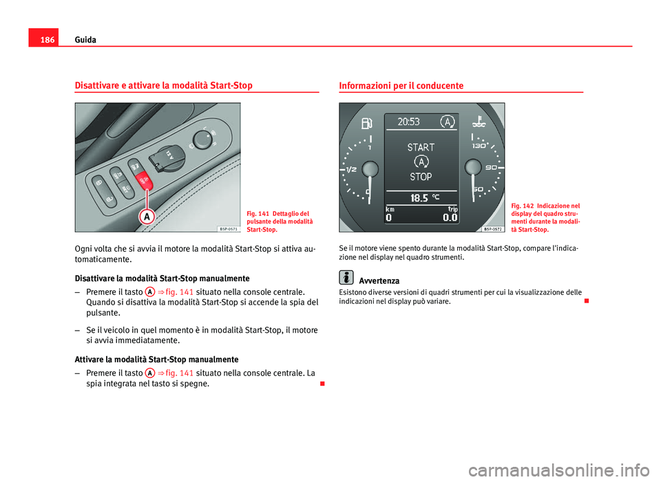 Seat Altea XL 2012 Manuale del proprietario (in Italian) 186Guida
Disattivare e attivare la modalità Start-Stop
Fig. 141 Dettaglio del
pulsante della modalità
Start-Stop.
Ogni volta che si avvia il motore la modalità Start-Stop si attiva au-
tomaticament Seat Altea XL 2012 Manuale del proprietario (in Italian) 186Guida
Disattivare e attivare la modalità Start-Stop
Fig. 141 Dettaglio del
pulsante della modalità
Start-Stop.
Ogni volta che si avvia il motore la modalità Start-Stop si attiva au-
tomaticament
