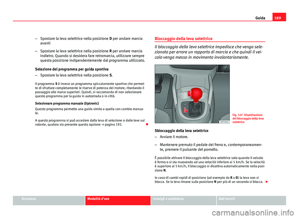 Seat Altea XL 2012 Manuale del proprietario (in Italian) 189
Guida
– Spostare la leva selettrice nella posizione D per andare marcia
avanti
– Spostare la leva selettrice nella posizione R per andare marcia
indietro. Quando si desidera fare retromarcia, Seat Altea XL 2012 Manuale del proprietario (in Italian) 189
Guida
– Spostare la leva selettrice nella posizione D per andare marcia
avanti
– Spostare la leva selettrice nella posizione R per andare marcia
indietro. Quando si desidera fare retromarcia,