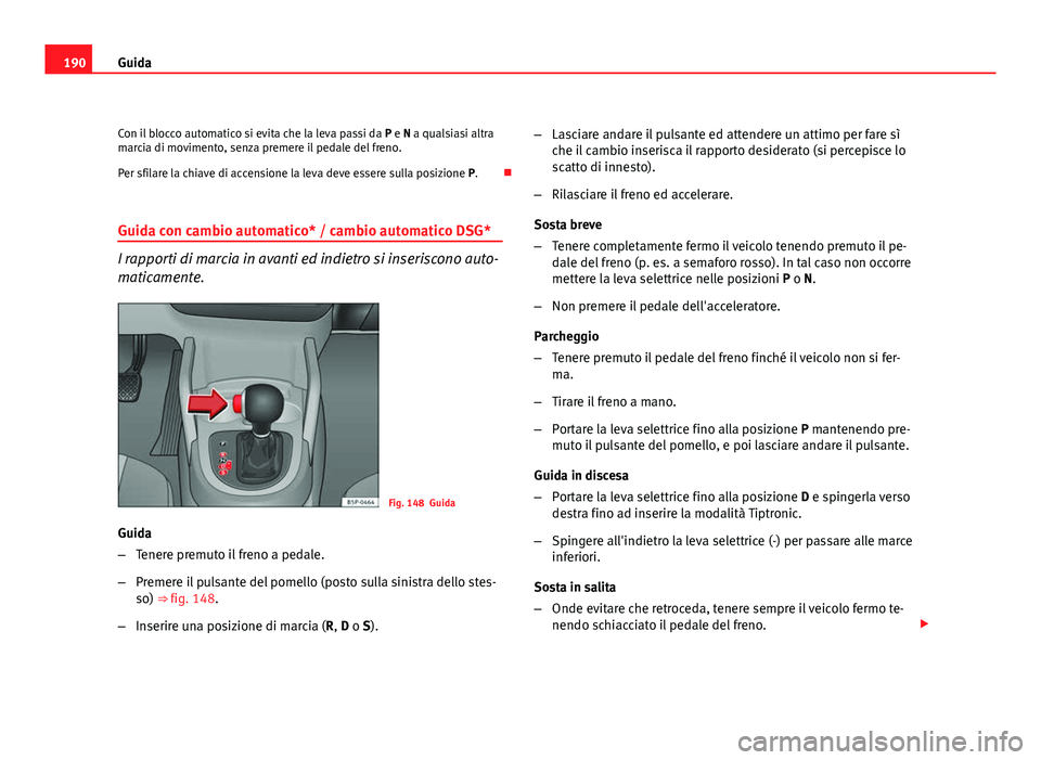 Seat Altea XL 2012 Manuale del proprietario (in Italian) 190Guida
Con il blocco automatico si evita che la leva passi da P e N a qualsiasi altra
marcia di movimento, senza premere il pedale del freno.
Per sfilare la chiave di accensione la leva deve essere Seat Altea XL 2012 Manuale del proprietario (in Italian) 190Guida
Con il blocco automatico si evita che la leva passi da P e N a qualsiasi altra
marcia di movimento, senza premere il pedale del freno.
Per sfilare la chiave di accensione la leva deve essere