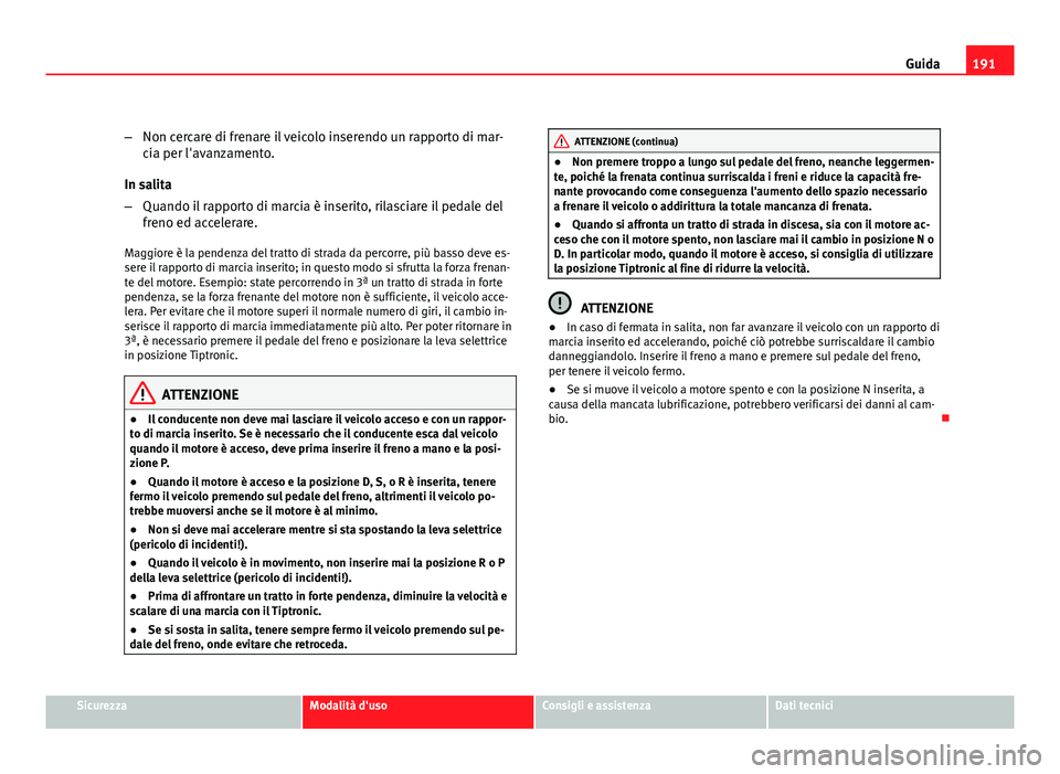 Seat Altea XL 2012 Manuale del proprietario (in Italian) 191
Guida
– Non cercare di frenare il veicolo inserendo un rapporto di mar-
cia per l'avanzamento.
In salita
– Quando il rapporto di marcia è inserito, rilasciare il pedale del
freno ed accel Seat Altea XL 2012 Manuale del proprietario (in Italian) 191
Guida
– Non cercare di frenare il veicolo inserendo un rapporto di mar-
cia per l'avanzamento.
In salita
– Quando il rapporto di marcia è inserito, rilasciare il pedale del
freno ed accel