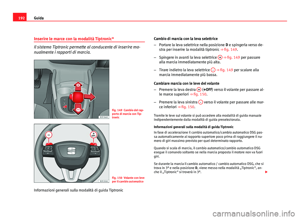 Seat Altea XL 2012 Manuale del proprietario (in Italian) 192Guida
Inserire le marce con la modalità Tiptronic*
Il sistema Tiptronic permette al conducente di inserire ma-
nualmente i rapporti di marcia.
Fig. 149 Cambio del rap-
porto di marcia con Tip-
tro Seat Altea XL 2012 Manuale del proprietario (in Italian) 192Guida
Inserire le marce con la modalità Tiptronic*
Il sistema Tiptronic permette al conducente di inserire ma-
nualmente i rapporti di marcia.
Fig. 149 Cambio del rap-
porto di marcia con Tip-
tro