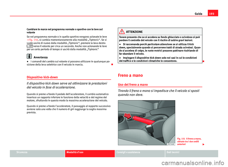 Seat Altea XL 2012 Manuale del proprietario (in Italian) 193
Guida
Cambiare le marce nel programma normale o sportivo con le leve sul
volante
Se nel programma normale o in quello sportivo vengono azionate le leve
⇒ fig. 150, si cambia momentaneamente al Seat Altea XL 2012 Manuale del proprietario (in Italian) 193
Guida
Cambiare le marce nel programma normale o sportivo con le leve sul
volante
Se nel programma normale o in quello sportivo vengono azionate le leve
⇒ fig. 150, si cambia momentaneamente al