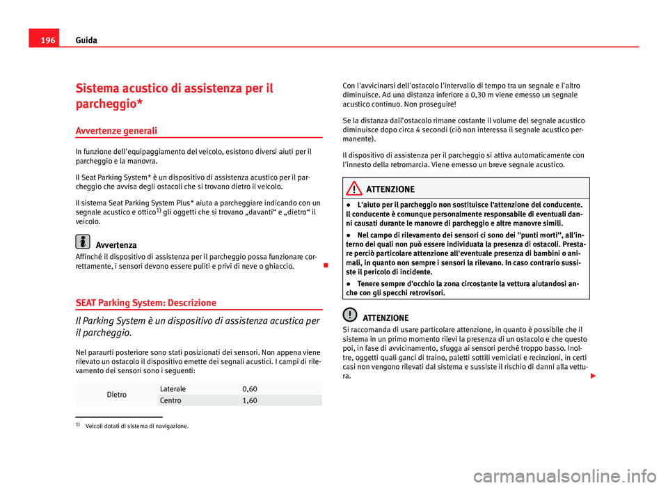 Seat Altea XL 2012 Manuale del proprietario (in Italian) 196Guida
Sistema acustico di assistenza per il
parcheggio*
Avvertenze generali
In funzione dell'equipaggiamento del veicolo, esistono diversi aiuti per il
parcheggio e la manovra.
Il Seat Parking Seat Altea XL 2012 Manuale del proprietario (in Italian) 196Guida
Sistema acustico di assistenza per il
parcheggio*
Avvertenze generali
In funzione dell'equipaggiamento del veicolo, esistono diversi aiuti per il
parcheggio e la manovra.
Il Seat Parking
