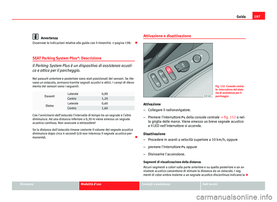 Seat Altea XL 2012 Manuale del proprietario (in Italian) 197
Guida
Avvertenza
Osservare le indicazioni relative alla guida con il rimorchio ⇒ pagina 198.
SEAT Parking System Plus*: Descrizione
Il Parking System Plus è un dispositivo di assistenza Seat Altea XL 2012 Manuale del proprietario (in Italian) 197
Guida
Avvertenza
Osservare le indicazioni relative alla guida con il rimorchio ⇒ pagina 198.
SEAT Parking System Plus*: Descrizione
Il Parking System Plus è un dispositivo di assistenza