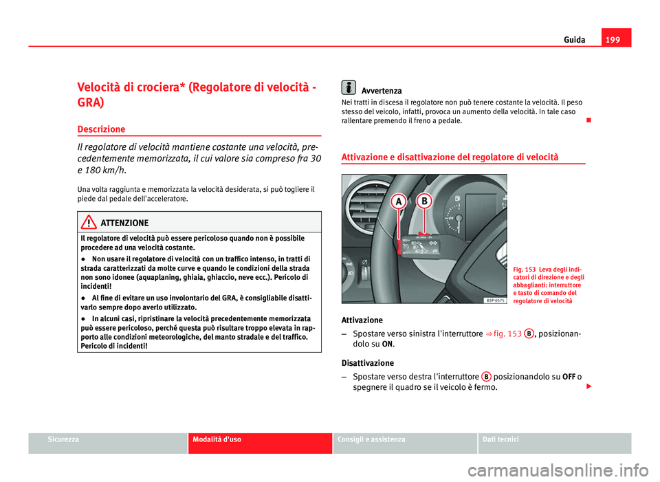 Seat Altea XL 2012 Manuale del proprietario (in Italian) 199
Guida
Velocità di crociera* (Regolatore di velocità -
GRA)
Descrizione
Il regolatore di velocità mantiene costante una velocità, pre-
cedentemente memorizzata, il cui valore sia compreso fra 3 Seat Altea XL 2012 Manuale del proprietario (in Italian) 199
Guida
Velocità di crociera* (Regolatore di velocità -
GRA)
Descrizione
Il regolatore di velocità mantiene costante una velocità, pre-
cedentemente memorizzata, il cui valore sia compreso fra 3