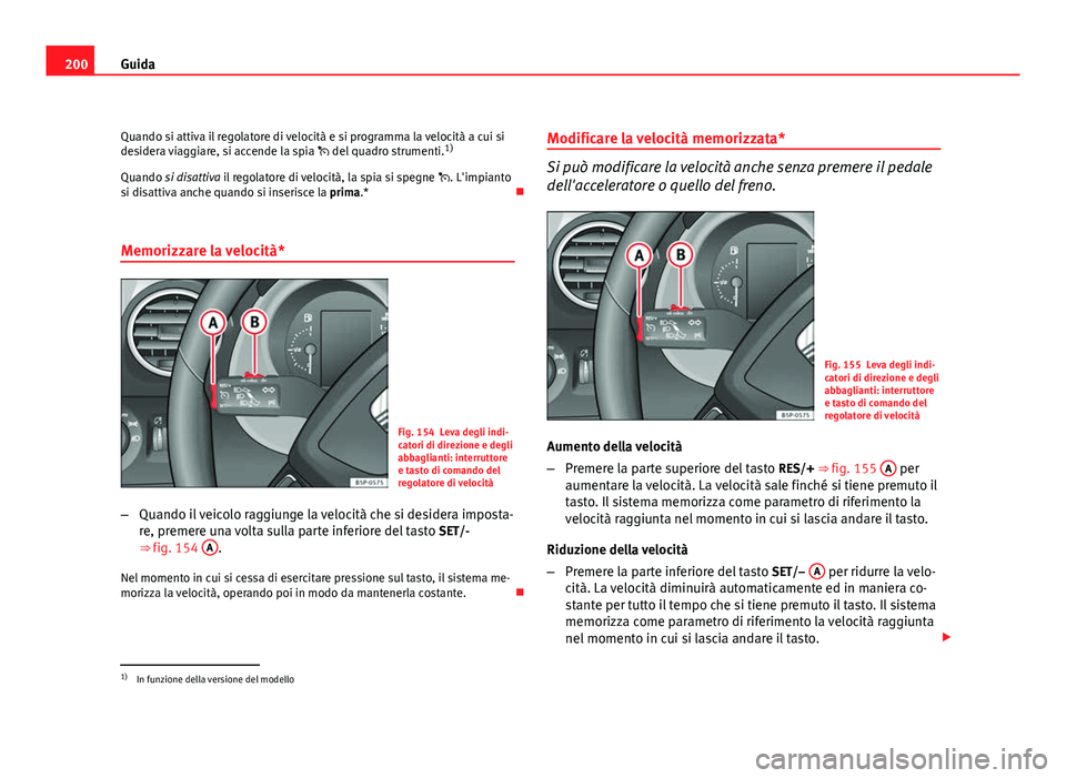 Seat Altea XL 2012 Manuale del proprietario (in Italian) 200Guida
Quando si attiva il regolatore di velocità e si programma la velocità a cui si
desidera viaggiare, si accende la spia del quadro strumenti. 1)
Quando si disattiva il regolatore di velo Seat Altea XL 2012 Manuale del proprietario (in Italian) 200Guida
Quando si attiva il regolatore di velocità e si programma la velocità a cui si
desidera viaggiare, si accende la spia del quadro strumenti. 1)
Quando si disattiva il regolatore di velo