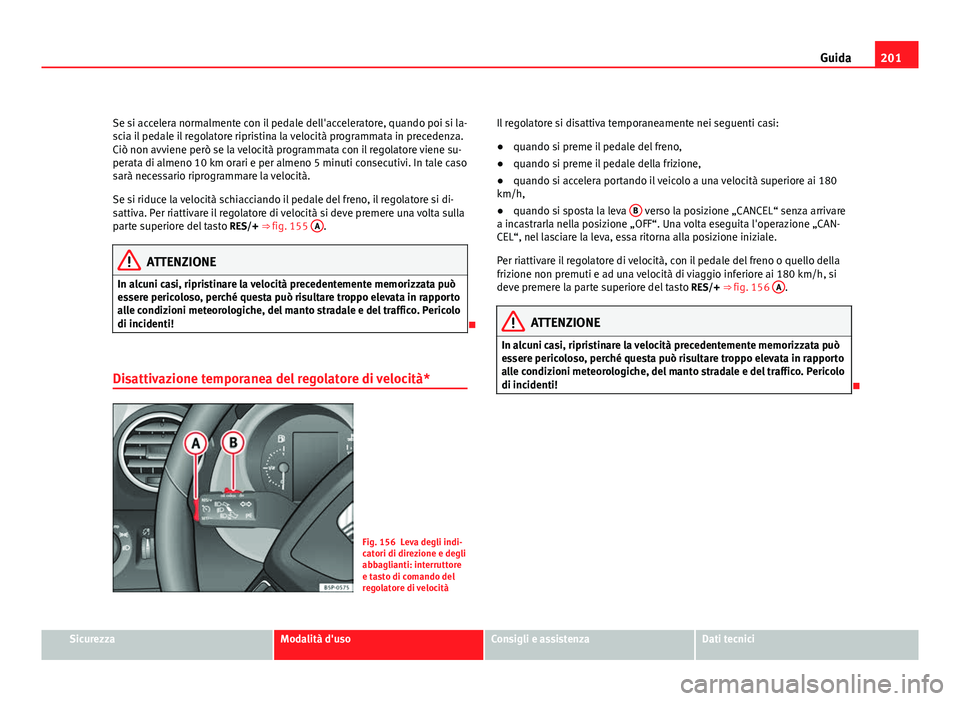 Seat Altea XL 2012 Manuale del proprietario (in Italian) 201
Guida
Se si accelera normalmente con il pedale dell'acceleratore, quando poi si la-
scia il pedale il regolatore ripristina la velocità programmata in precedenza.
Ciò non avviene però se la Seat Altea XL 2012 Manuale del proprietario (in Italian) 201
Guida
Se si accelera normalmente con il pedale dell'acceleratore, quando poi si la-
scia il pedale il regolatore ripristina la velocità programmata in precedenza.
Ciò non avviene però se la