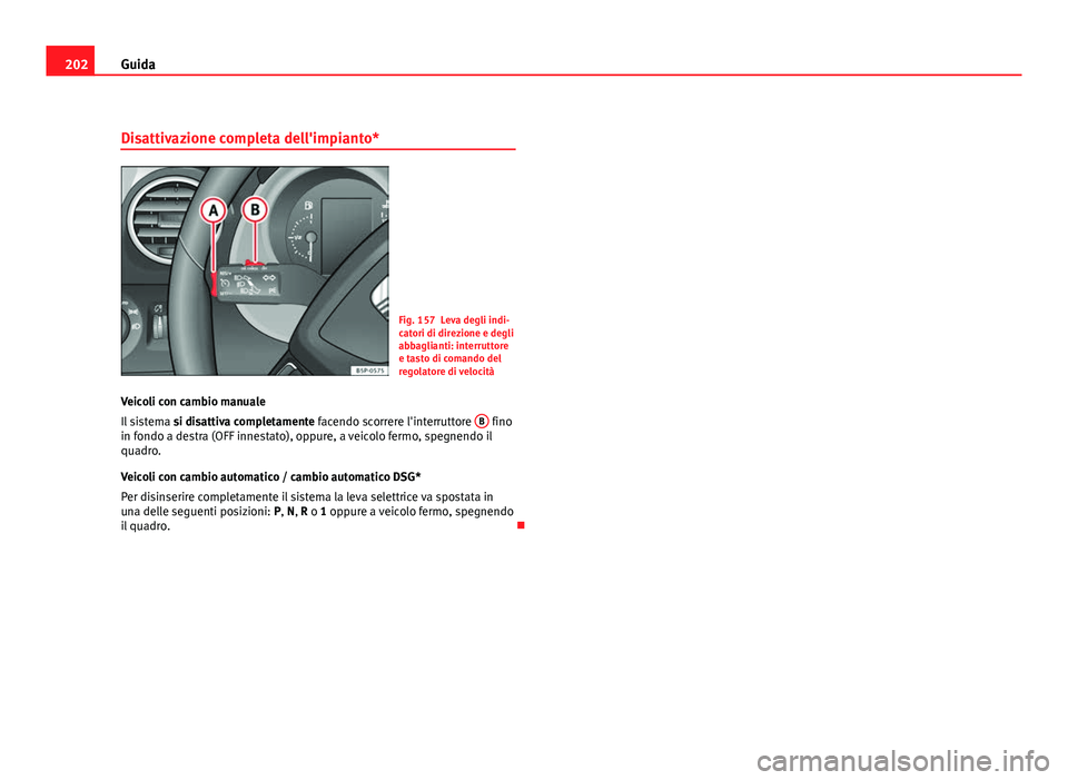 Seat Altea XL 2012 Manuale del proprietario (in Italian) 202Guida
Disattivazione completa dell'impianto*
Fig. 157 Leva degli indi-
catori di direzione e degli
abbaglianti: interruttore
e tasto di comando del
regolatore di velocità
Veicoli con cambio ma Seat Altea XL 2012 Manuale del proprietario (in Italian) 202Guida
Disattivazione completa dell'impianto*
Fig. 157 Leva degli indi-
catori di direzione e degli
abbaglianti: interruttore
e tasto di comando del
regolatore di velocità
Veicoli con cambio ma