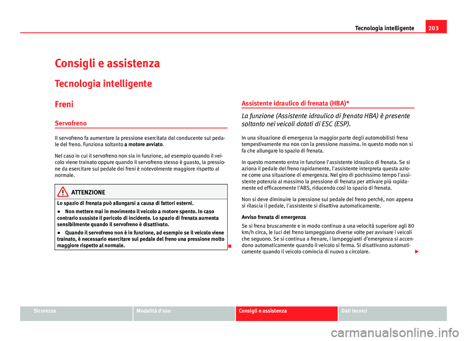 Seat Altea XL 2012  Manuale del proprietario (in Italian) 203
Tecnologia intelligente
Consigli e assistenza
Tecnologia intelligente
Freni
Servofreno
Il servofreno fa aumentare la pressione esercitata dal conducente sul peda-
le del freno. Funziona soltanto  