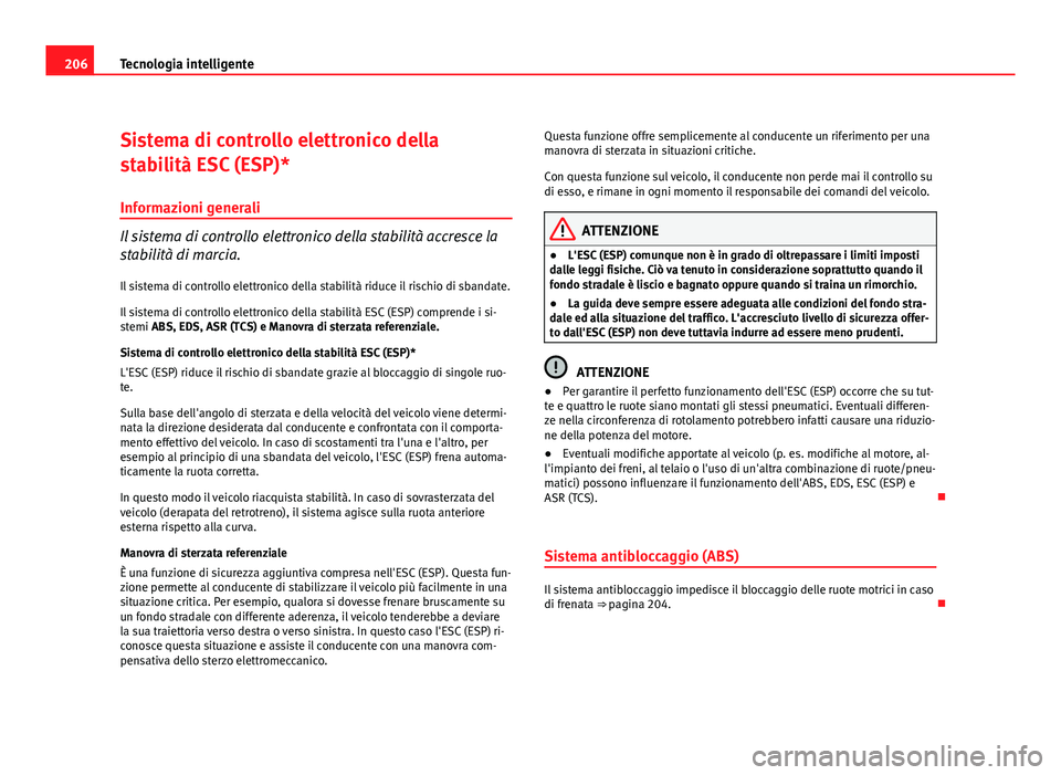 Seat Altea XL 2012  Manuale del proprietario (in Italian) 206Tecnologia intelligente
Sistema di controllo elettronico della
stabilità ESC (ESP)*
Informazioni generali
Il sistema di controllo elettronico della stabilità accresce la
stabilità di marcia.Il s