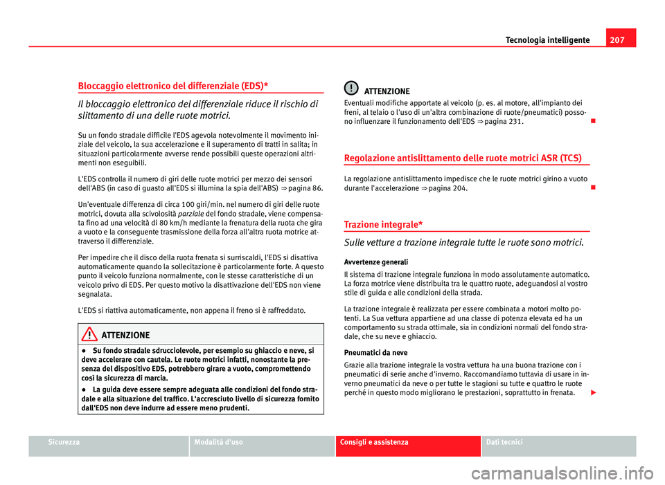 Seat Altea XL 2012  Manuale del proprietario (in Italian) 207
Tecnologia intelligente
Bloccaggio elettronico del differenziale (EDS)*
Il bloccaggio elettronico del differenziale riduce il rischio di
slittamento di una delle ruote motrici.
Su un fondo stradal