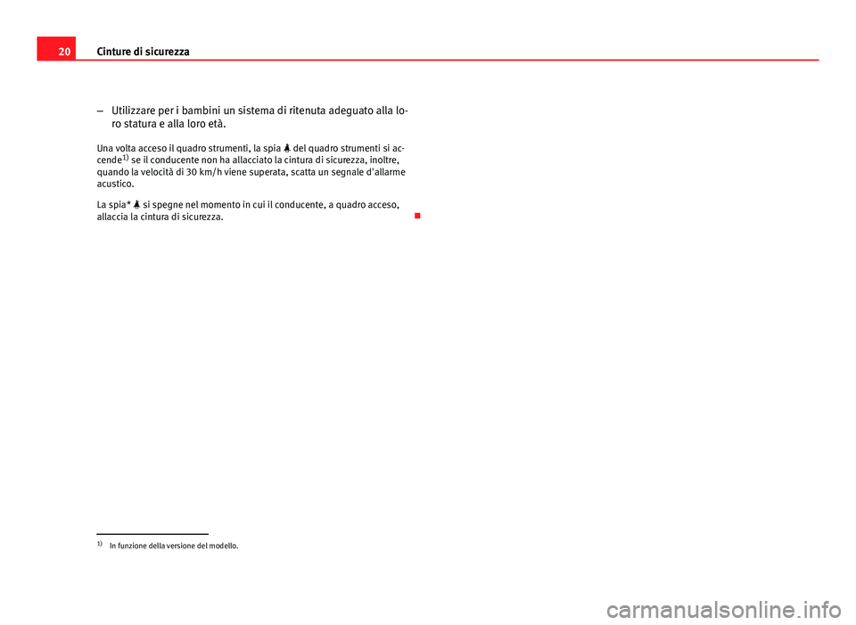 Seat Altea XL 2012  Manuale del proprietario (in Italian) 20Cinture di sicurezza
–Utilizzare per i bambini un sistema di ritenuta adeguato alla lo-
ro statura e alla loro età.
Una volta acceso il quadro strumenti, la spia   del quadro strumenti si ac-
