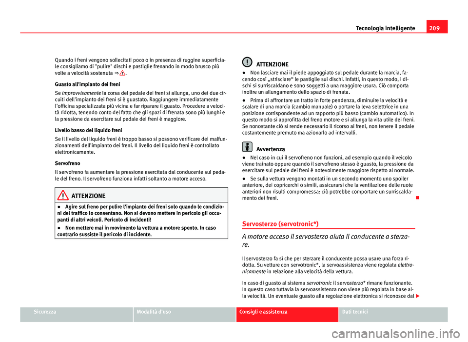 Seat Altea XL 2012 Manuale del proprietario (in Italian) 209
Tecnologia intelligente
Quando i freni vengono sollecitati poco o in presenza di ruggine superficia-
le consigliamo di "pulire" dischi e pastiglie frenando in modo brusco più
volte a velo Seat Altea XL 2012 Manuale del proprietario (in Italian) 209
Tecnologia intelligente
Quando i freni vengono sollecitati poco o in presenza di ruggine superficia-
le consigliamo di "pulire" dischi e pastiglie frenando in modo brusco più
volte a velo
