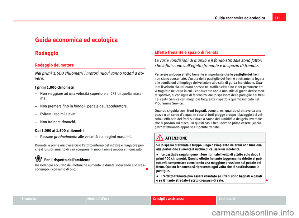 Seat Altea XL 2012 Manuale del proprietario (in Italian) 211
Guida economica ed ecologica
Guida economica ed ecologica
Rodaggio Rodaggio del motore
Nei primi 1.500 chilometri i motori nuovi vanno rodati a do-
vere. I primi 1.000 chilometri
– Non viaggiare Seat Altea XL 2012 Manuale del proprietario (in Italian) 211
Guida economica ed ecologica
Guida economica ed ecologica
Rodaggio Rodaggio del motore
Nei primi 1.500 chilometri i motori nuovi vanno rodati a do-
vere. I primi 1.000 chilometri
– Non viaggiare