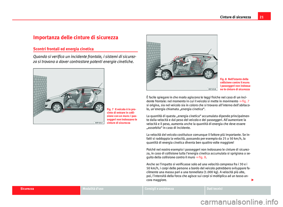 Seat Altea XL 2012  Manuale del proprietario (in Italian) 21
Cinture di sicurezza
Importanza delle cinture di sicurezza
Scontri frontali ed energia cinetica
Quando si verifica un incidente frontale, i sistemi di sicurez-
za si trovano a dover contrastare pot